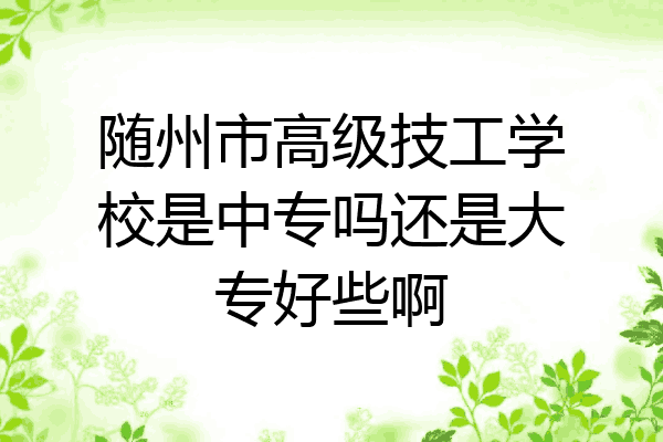 随州市高级技工学校是中专吗还是大专好些啊