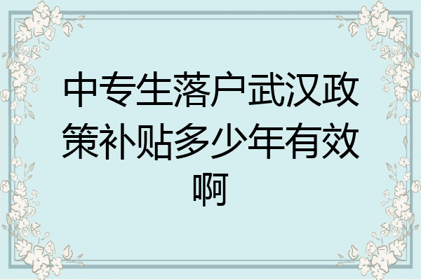 中专生落户武汉政策补贴多少年有效啊