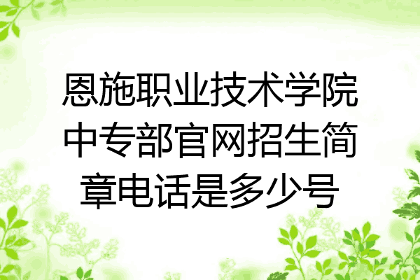 恩施职业技术学院中专部官网招生简章电话是多少号