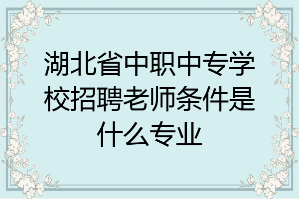 湖北省中职中专学校招聘老师条件是什么专业