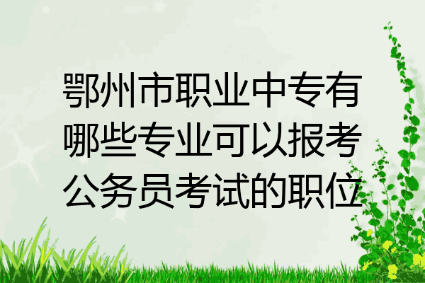 鄂州市职业中专有哪些专业可以报考公务员考试的职位