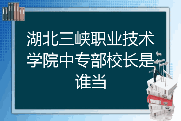 湖北三峡职业技术学院中专部校长是谁当