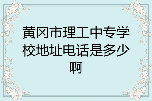 黄冈市理工中专学校地址电话是多少啊