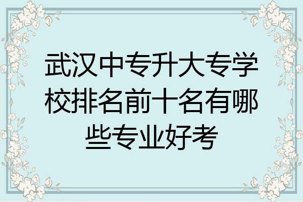武汉中专升大专学校排名前十名有哪些专业好考