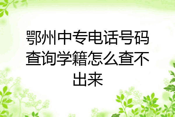 鄂州中专电话号码查询学籍怎么查不出来