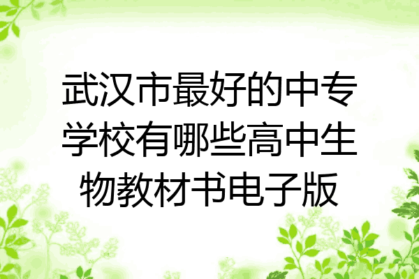 武汉市最好的中专学校有哪些高中生物教材书电子版