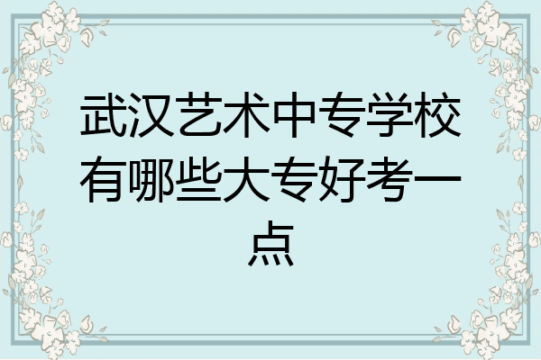 武汉艺术中专学校有哪些大专好考一点