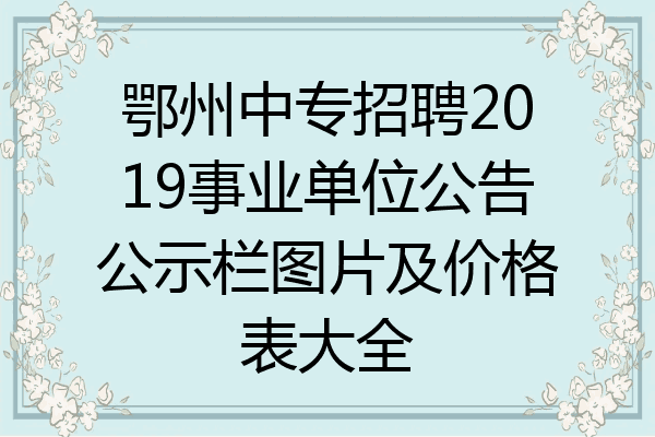 鄂州中专招聘2019事业单位公告公示栏图片及价格表大全