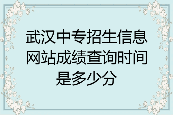 武汉中专招生信息网站成绩查询时间是多少分