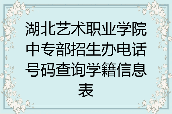 湖北艺术职业学院中专部招生办电话号码查询学籍信息表