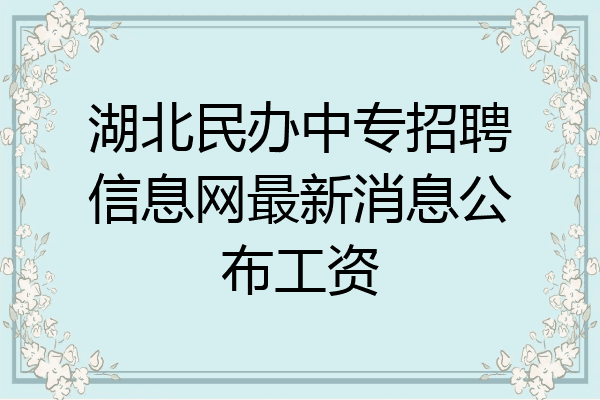 湖北民办中专招聘信息网最新消息公布工资