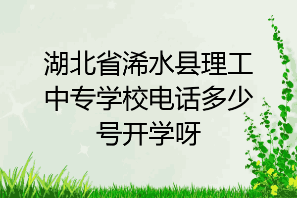 湖北省浠水县理工中专学校电话多少号开学呀