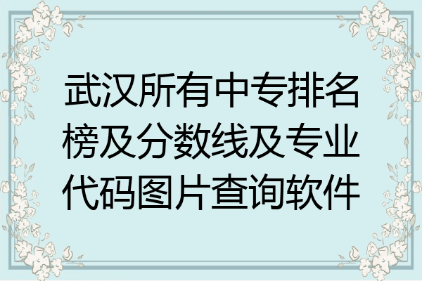 武汉所有中专排名榜及分数线及专业代码图片查询软件