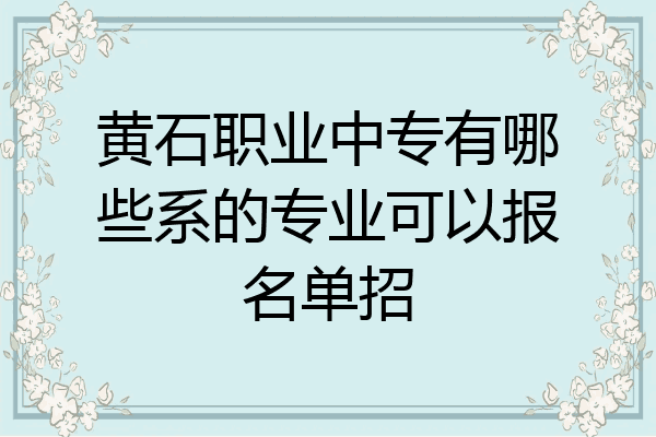 黄石职业中专有哪些系的专业可以报名单招