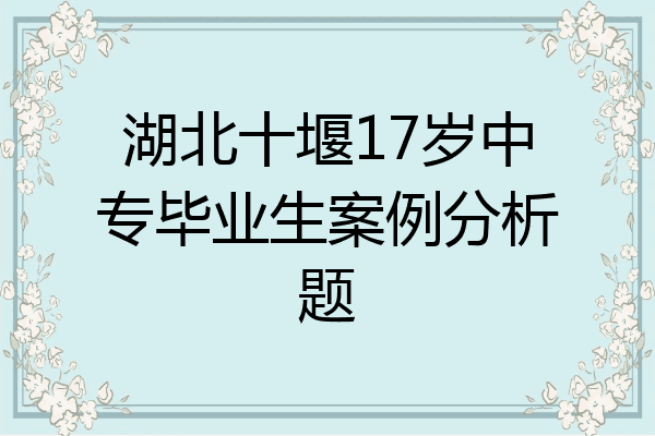 湖北十堰17岁中专毕业生案例分析题