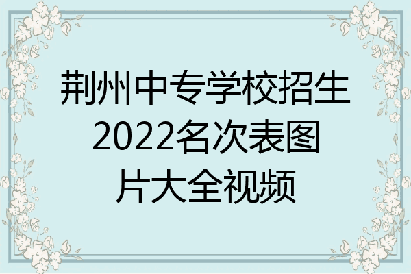 荆州中专学校招生2022名次表图片大全视频