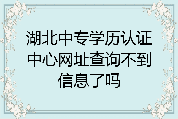 湖北中专学历认证中心网址查询不到信息了吗