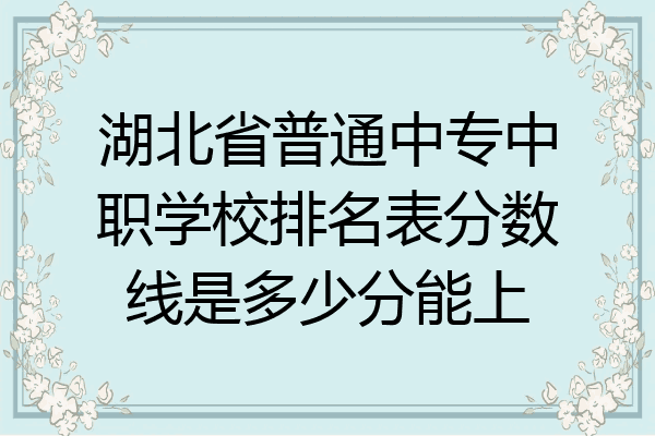 湖北省普通中专中职学校排名表分数线是多少分能上