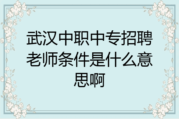 武汉中职中专招聘老师条件是什么意思啊