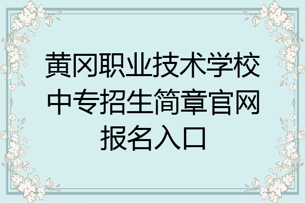 黄冈职业技术学校中专招生简章官网报名入口