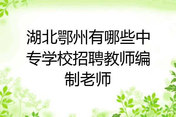 湖北鄂州有哪些中专学校招聘教师编制老师