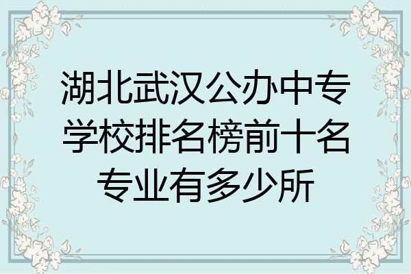 湖北武汉公办中专学校排名榜前十名专业有多少所