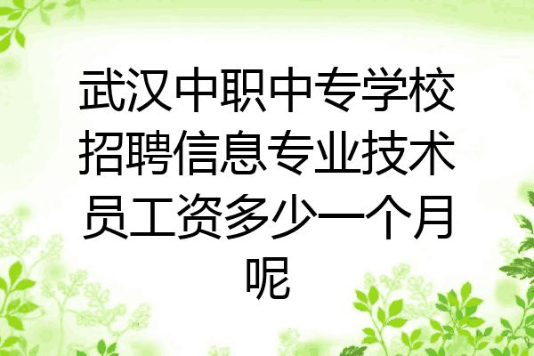 武汉中职中专学校招聘信息专业技术员工资多少一个月呢