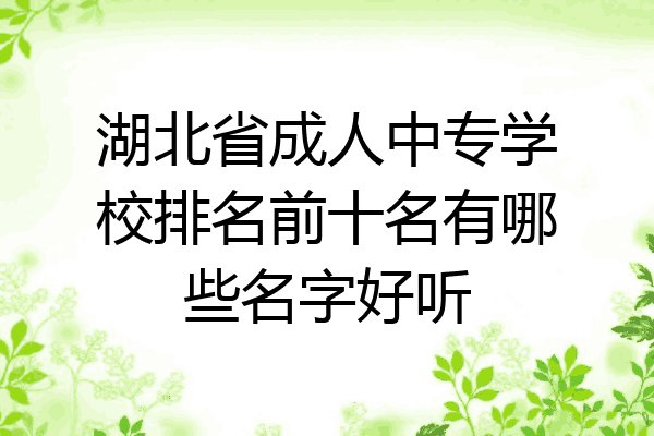 湖北省成人中专学校排名前十名有哪些名字好听