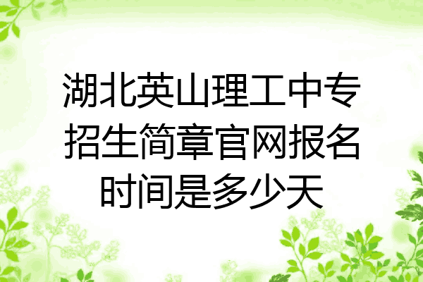 湖北英山理工中专招生简章官网报名时间是多少天