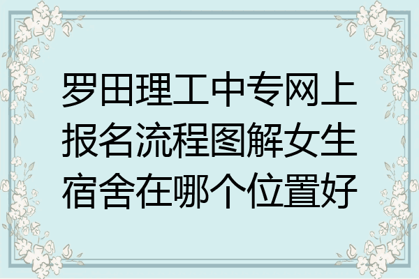 罗田理工中专网上报名流程图解女生宿舍在哪个位置好