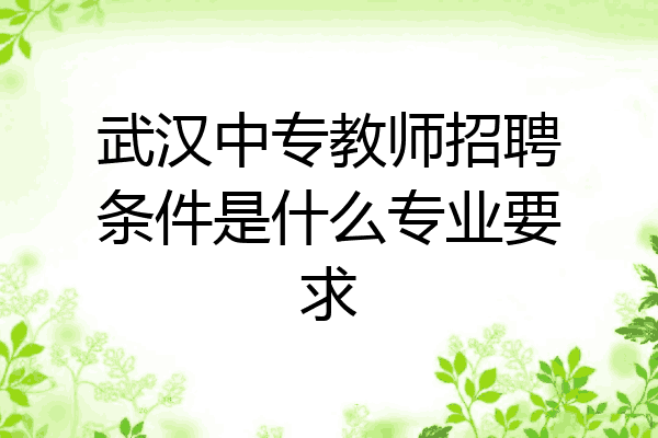 武汉中专教师招聘条件是什么专业要求