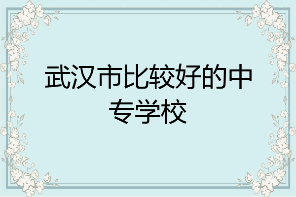 武汉市比较好的中专学校