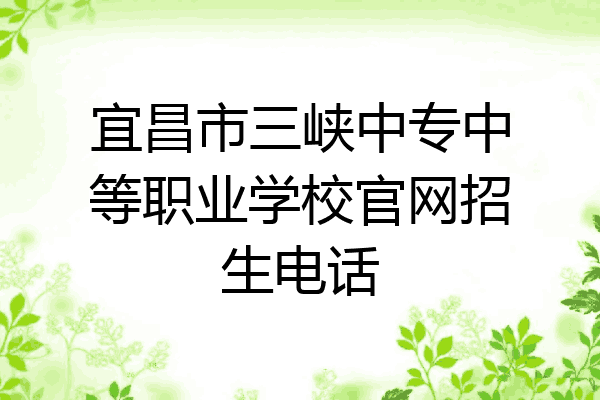 宜昌市三峡中专中等职业学校官网招生电话