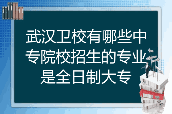 武汉卫校有哪些中专院校招生的专业是全日制大专