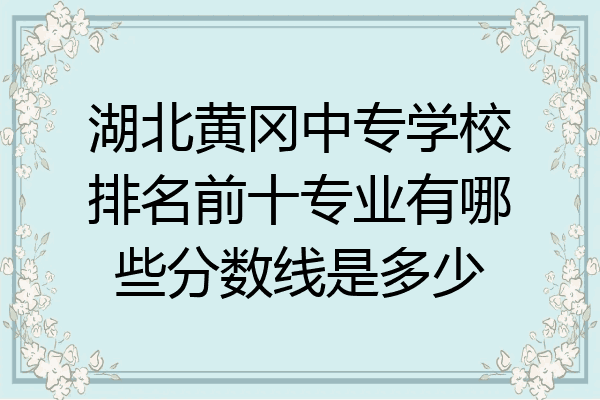 湖北黄冈中专学校排名前十专业有哪些分数线是多少