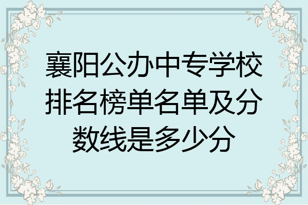 襄阳公办中专学校排名榜单名单及分数线是多少分