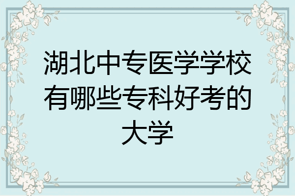 湖北中专医学学校有哪些专科好考的大学