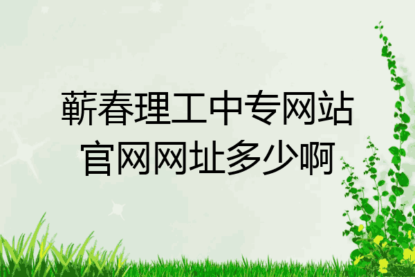 蕲春理工中专网站官网网址多少啊
