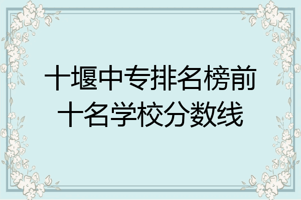 十堰中专排名榜前十名学校分数线