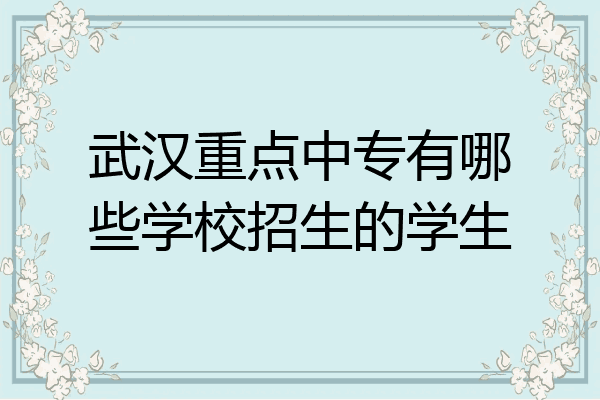 武汉重点中专有哪些学校招生的学生