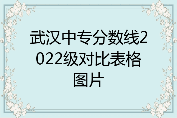 武汉中专分数线2022级对比表格图片
