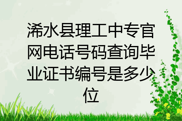 浠水县理工中专官网电话号码查询毕业证书编号是多少位
