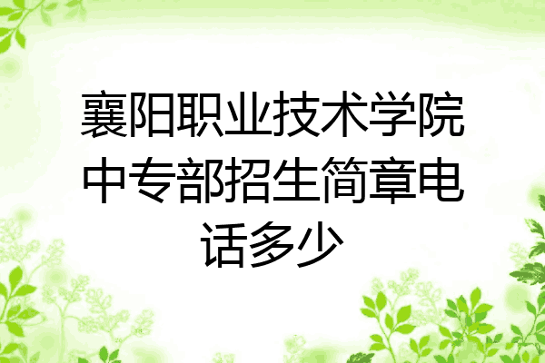 襄阳职业技术学院中专部招生简章电话多少