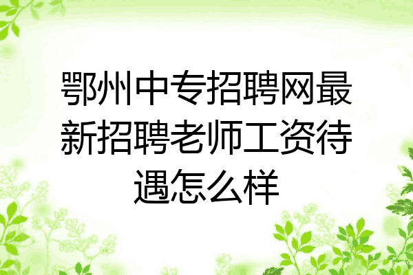鄂州中专招聘网最新招聘老师工资待遇怎么样