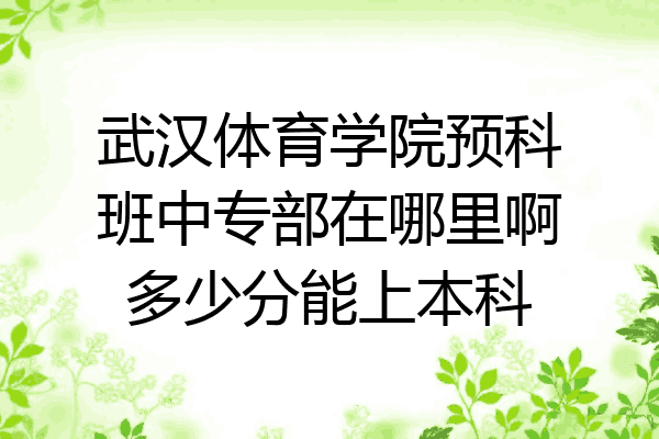武汉体育学院预科班中专部在哪里啊多少分能上本科