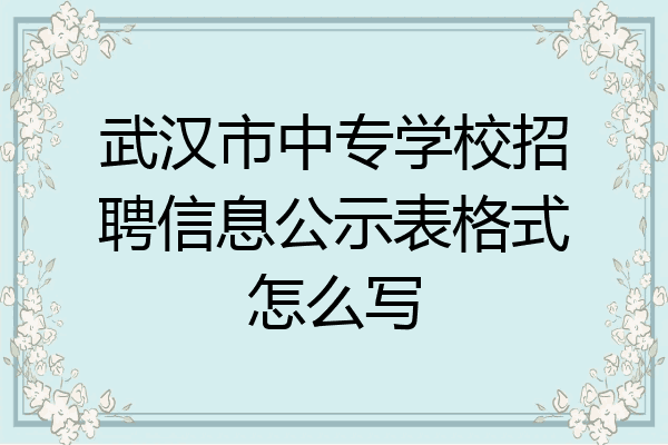 武汉市中专学校招聘信息公示表格式怎么写