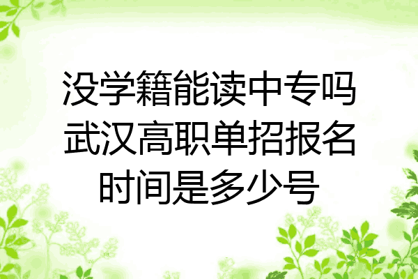 没学籍能读中专吗武汉高职单招报名时间是多少号