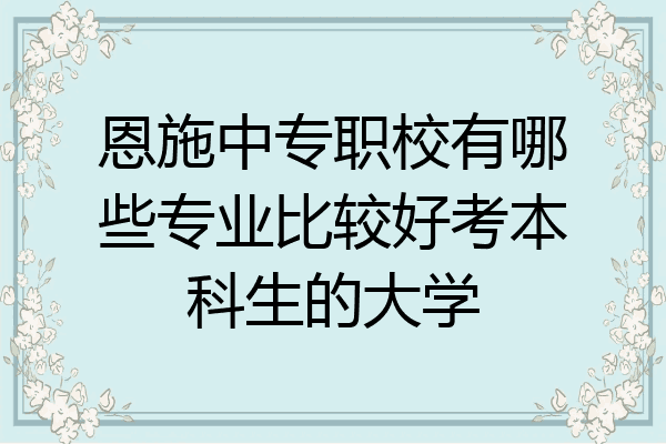 恩施中专职校有哪些专业比较好考本科生的大学