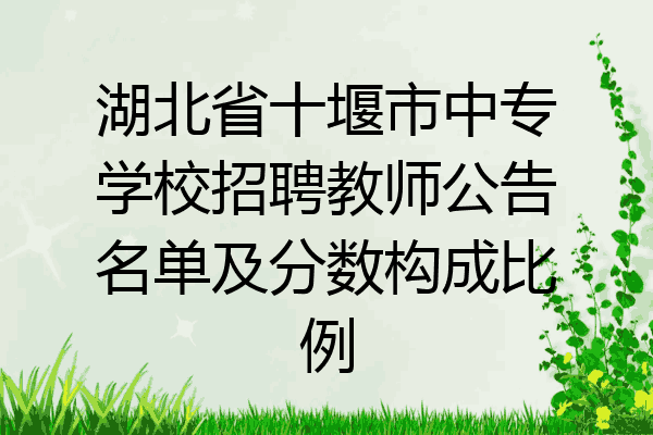 湖北省十堰市中专学校招聘教师公告名单及分数构成比例