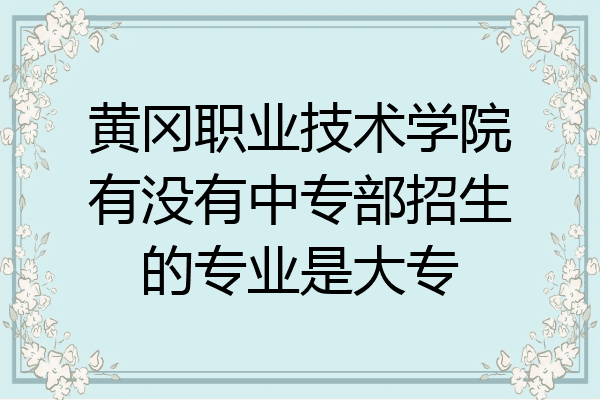 黄冈职业技术学院有没有中专部招生的专业是大专